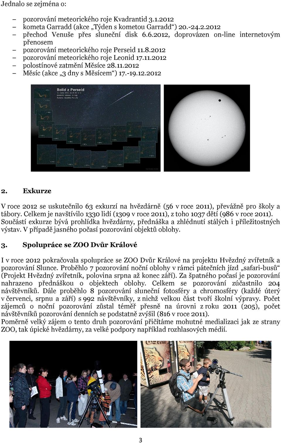 -19.12. 2. Exkurze V roce se uskutečnilo 63 exkurzí na hvězdárně (56 v roce 2011), převážně pro školy a tábory. Celkem je navštívilo 1330 lidí (1309 v roce 2011), z toho 1037 dětí (986 v roce 2011).