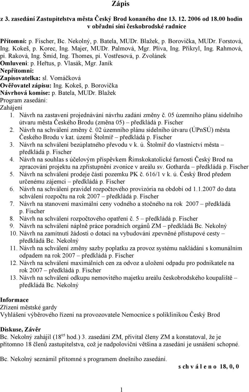 Heřtus, p. Vlasák, Mgr. Janík Nepřítomni: Zapisovatelka: sl. Vomáčková Ověřovatel zápisu: Ing. Kokeš, p. Borovička Návrhová komise: p. Batela, MUDr. Blažek Program zasedání: Zahájení 1.