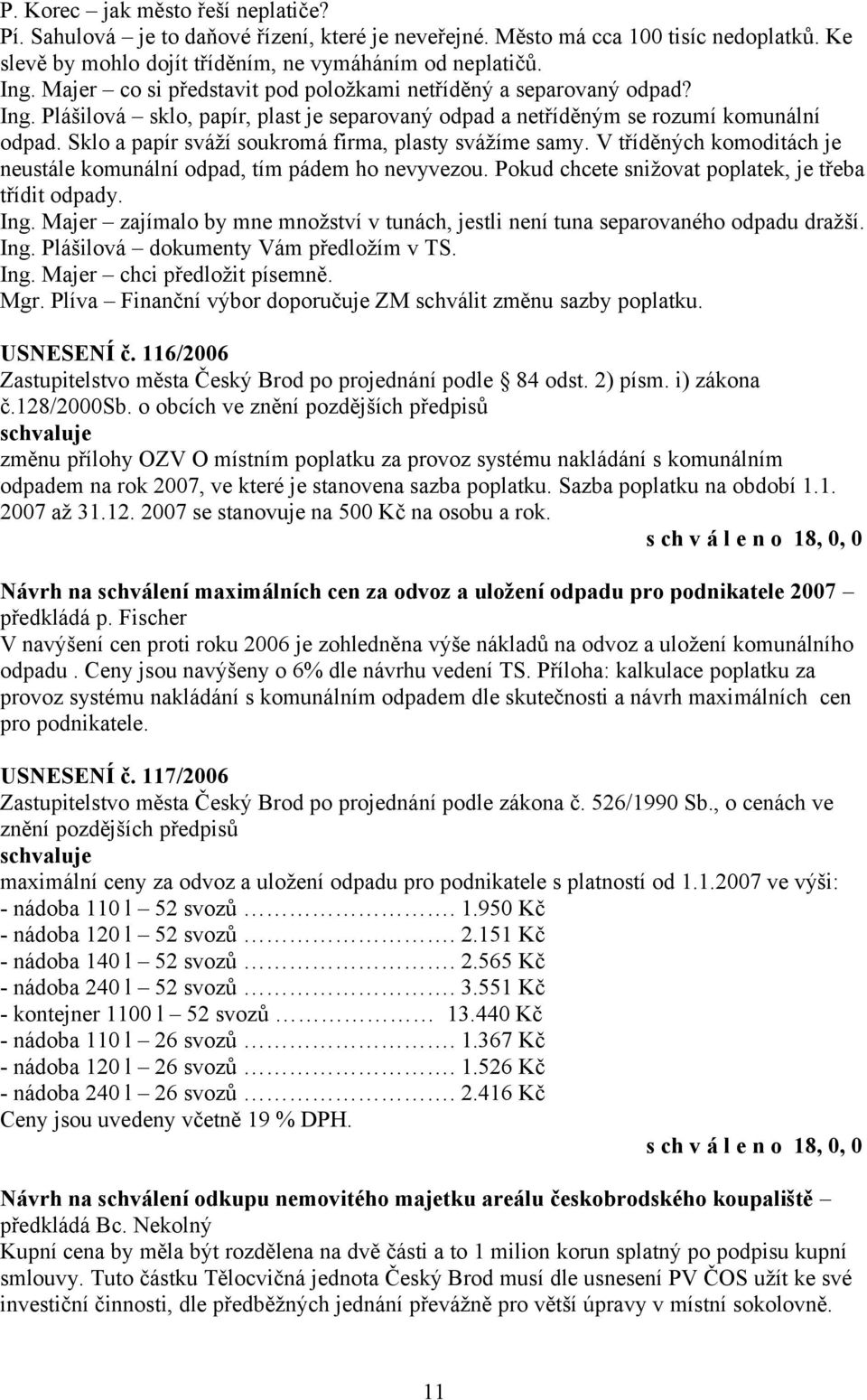 Sklo a papír sváží soukromá firma, plasty svážíme samy. V tříděných komoditách je neustále komunální odpad, tím pádem ho nevyvezou. Pokud chcete snižovat poplatek, je třeba třídit odpady. Ing.