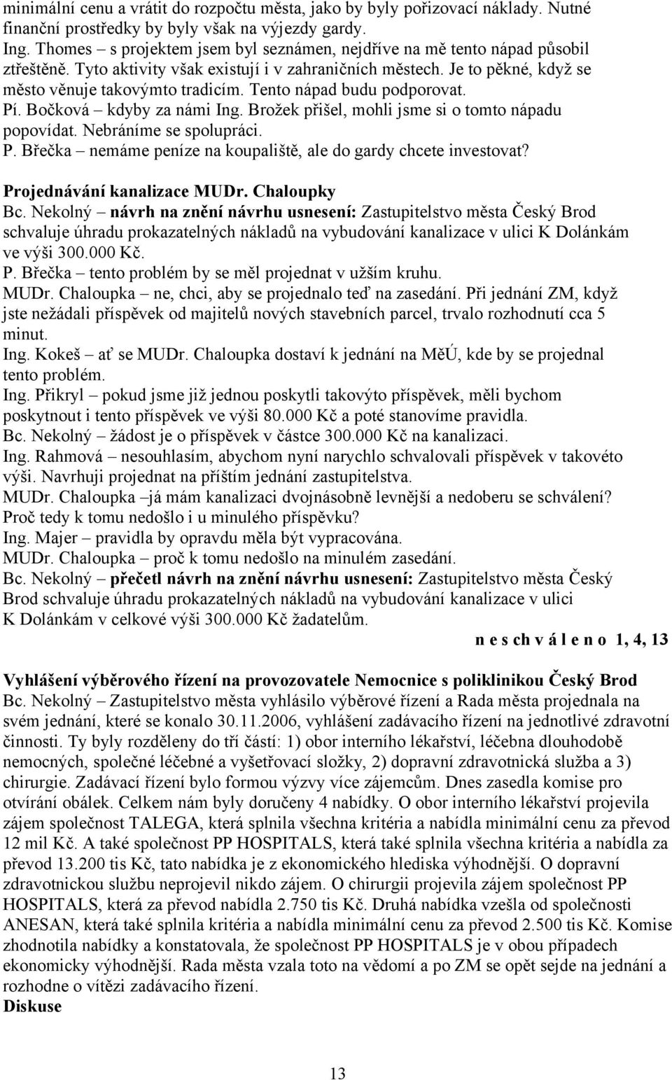 Tento nápad budu podporovat. Pí. Bočková kdyby za námi Ing. Brožek přišel, mohli jsme si o tomto nápadu popovídat. Nebráníme se spolupráci. P. Břečka nemáme peníze na koupaliště, ale do gardy chcete investovat?