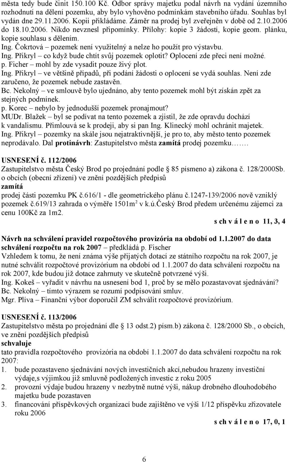 Čokrtová pozemek není využitelný a nelze ho použít pro výstavbu. Ing. Přikryl co když bude chtít svůj pozemek oplotit? Oplocení zde přeci není možné. p. Ficher mohl by zde vysadit pouze živý plot.