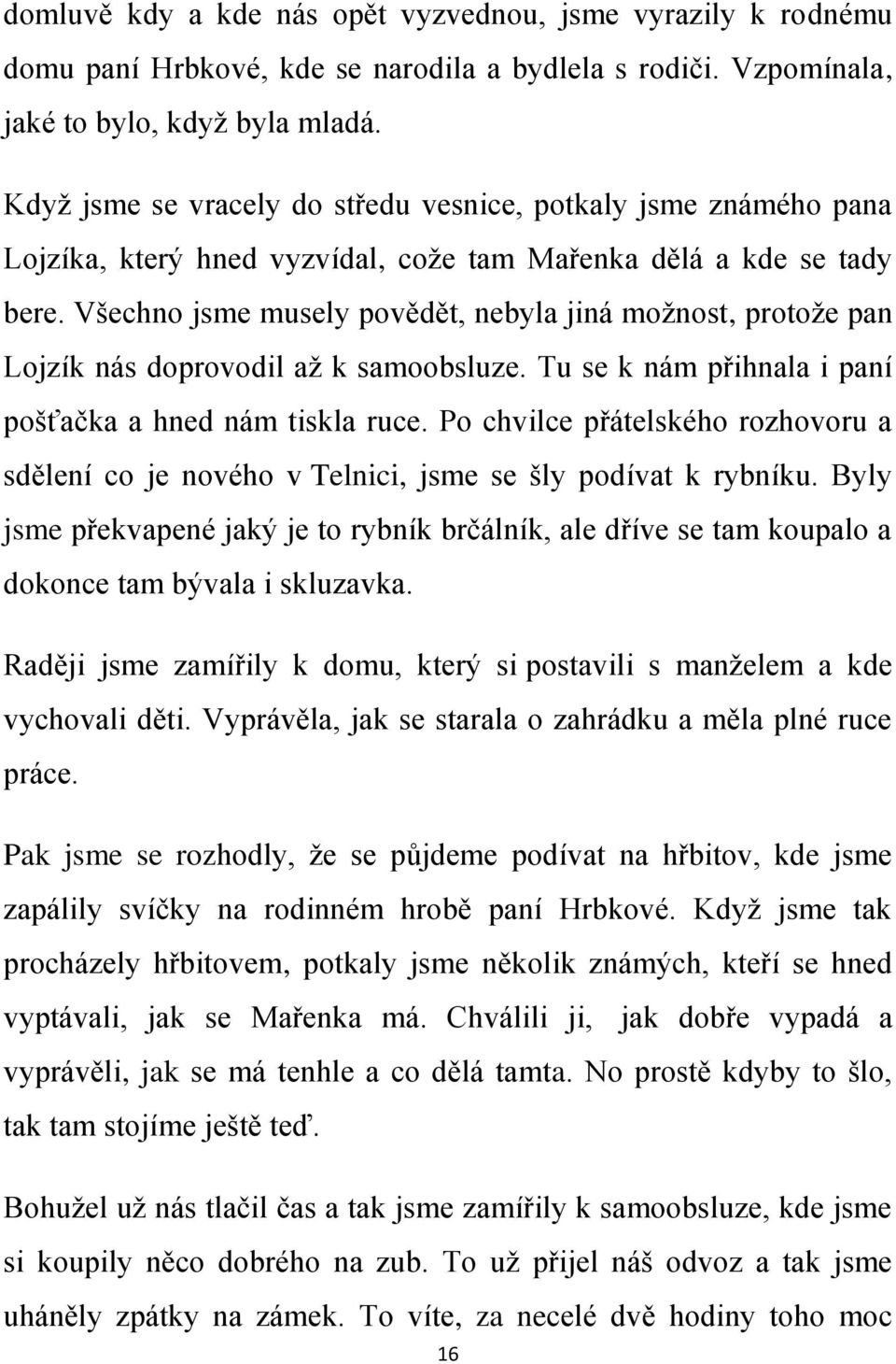 Všechno jsme musely povědět, nebyla jiná možnost, protože pan Lojzík nás doprovodil až k samoobsluze. Tu se k nám přihnala i paní pošťačka a hned nám tiskla ruce.