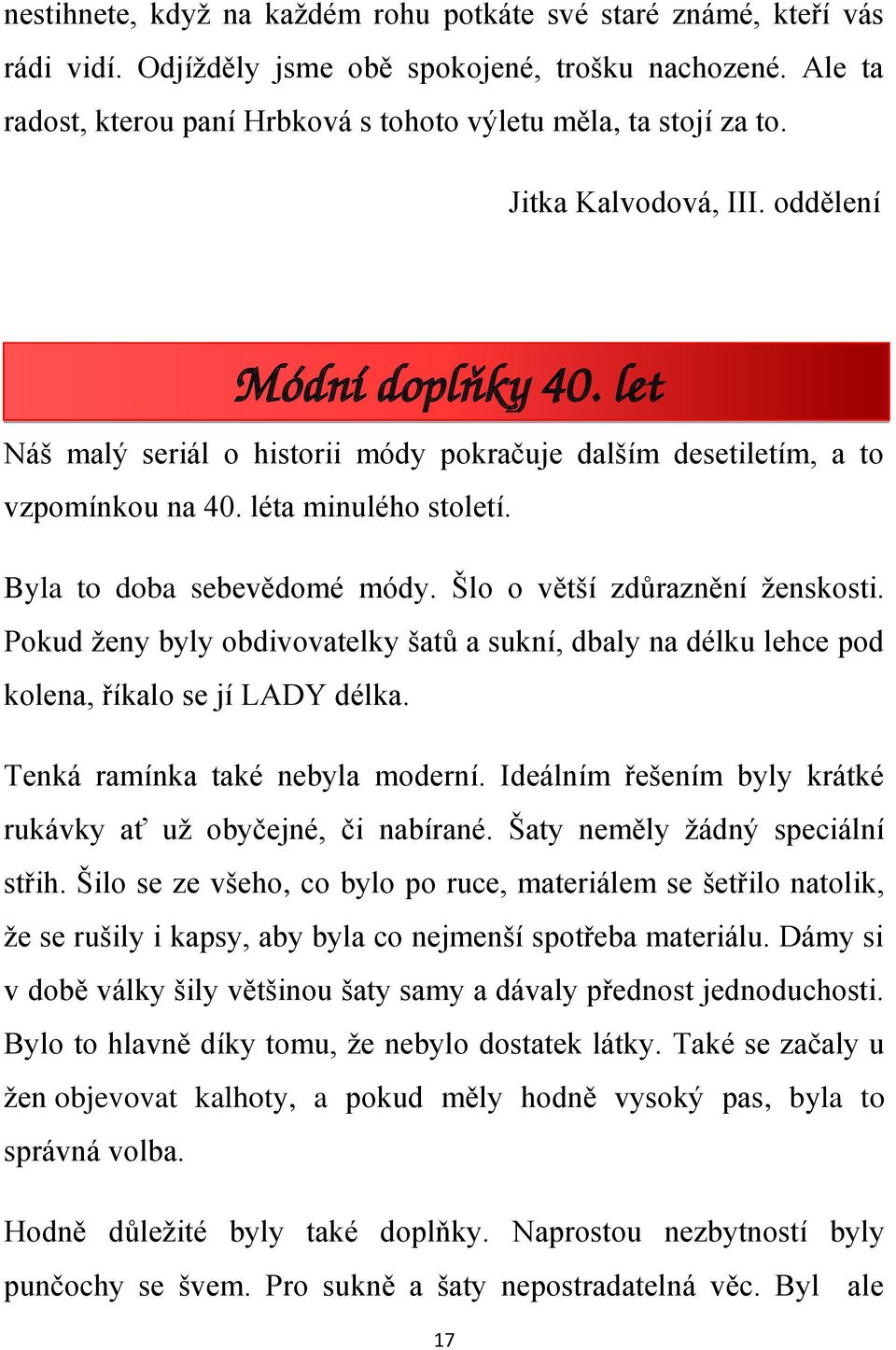 Šlo o větší zdůraznění ženskosti. Pokud ženy byly obdivovatelky šatů a sukní, dbaly na délku lehce pod kolena, říkalo se jí LADY délka. Tenká ramínka také nebyla moderní.