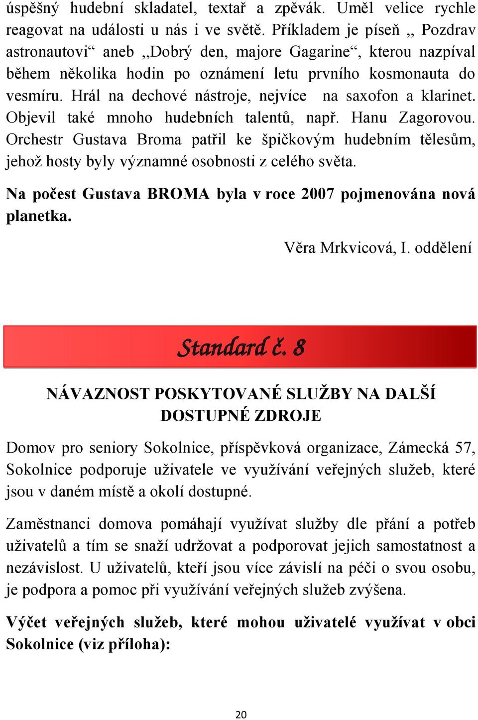 Hrál na dechové nástroje, nejvíce na saxofon a klarinet. Objevil také mnoho hudebních talentů, např. Hanu Zagorovou.