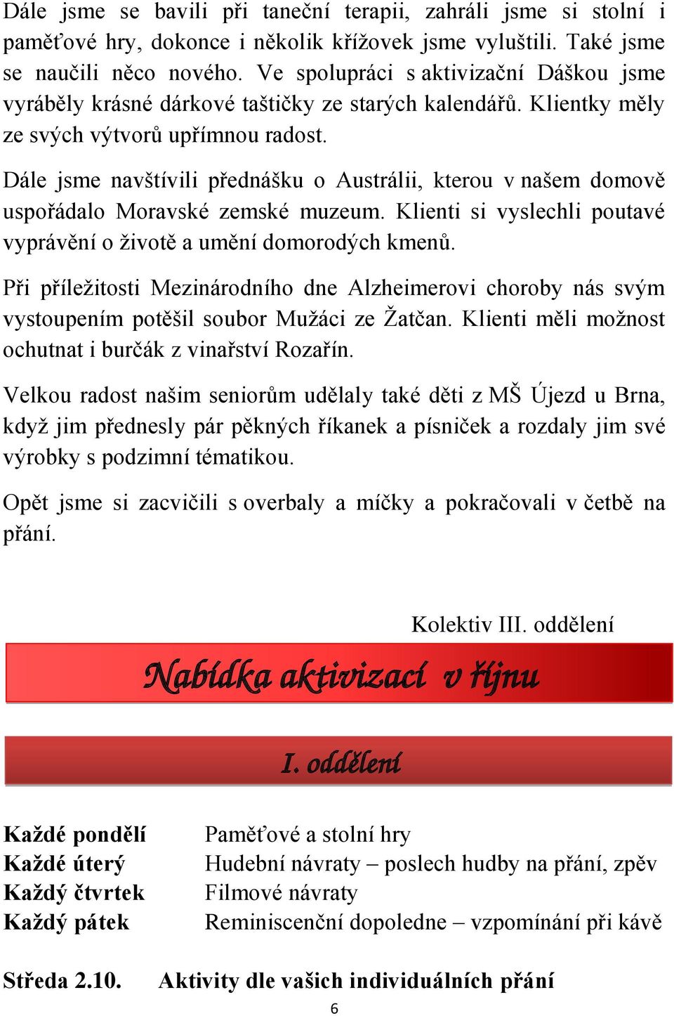 Dále jsme navštívili přednášku o Austrálii, kterou v našem domově uspořádalo Moravské zemské muzeum. Klienti si vyslechli poutavé vyprávění o životě a umění domorodých kmenů.