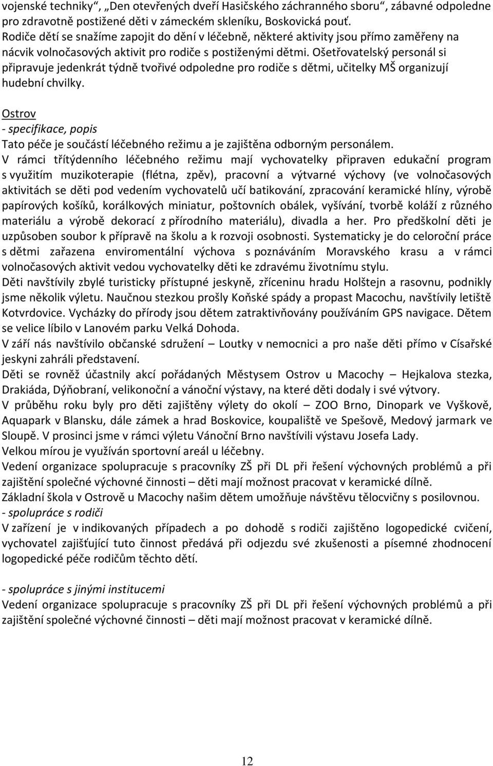 Ošetřovatelský personál si připravuje jedenkrát týdně tvořivé odpoledne pro rodiče s dětmi, učitelky MŠ organizují hudební chvilky.