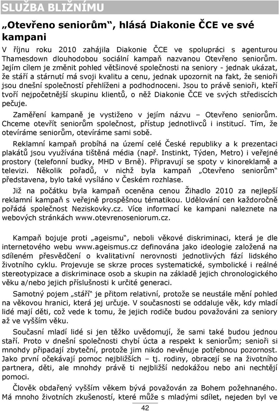 podhodnoceni. Jsou to práv senio i, kte í tvo í nejpočetn jší skupinu klient, o n ţ Diakonie ČCE ve svých st ediscích pečuje. Zam ení kampan je vystiţeno v jejím názvu Otev eno senior m.