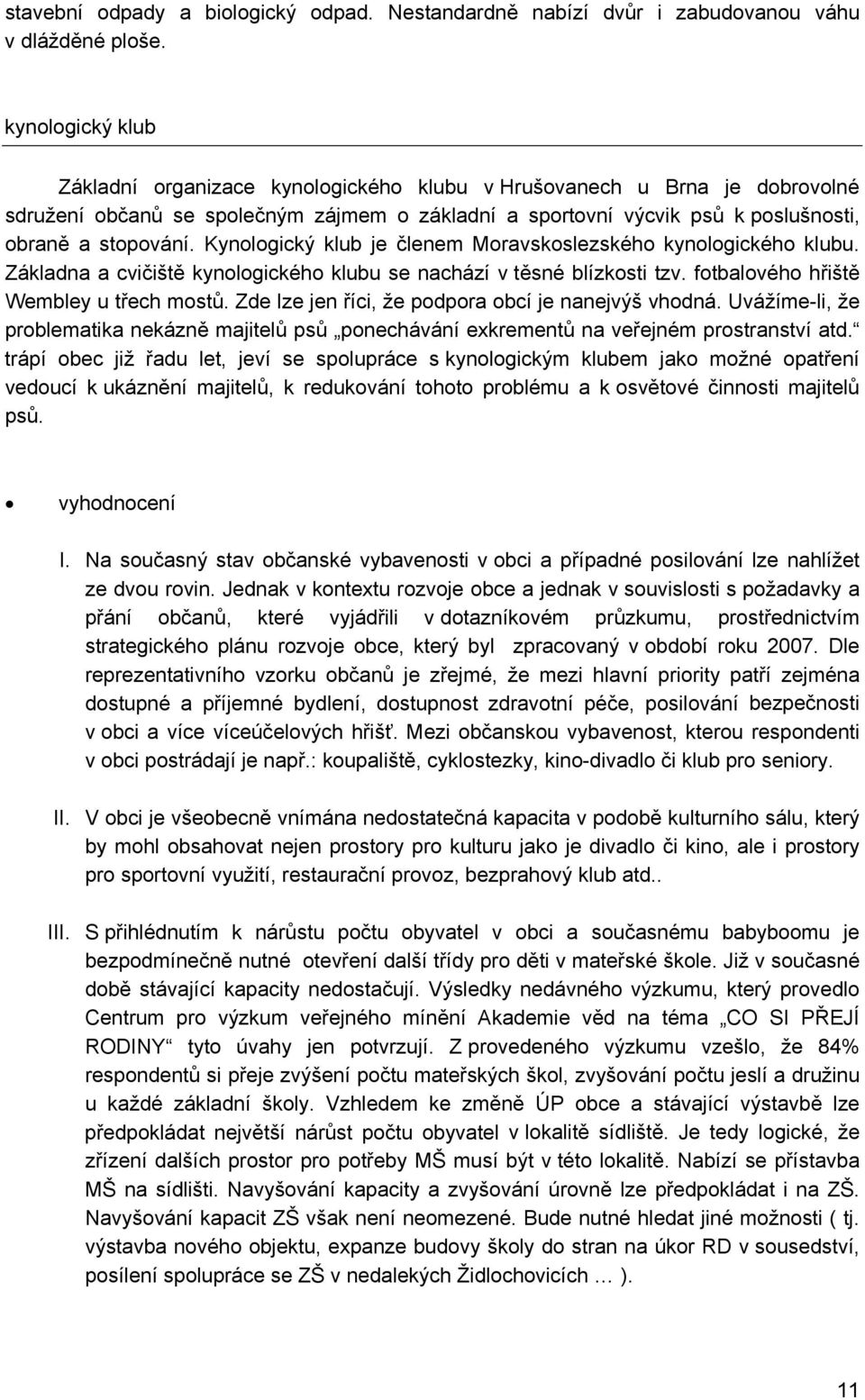 Kynologický klub je členem Moravskoslezského kynologického klubu. Základna a cvičiště kynologického klubu se nachází v těsné blízkosti tzv. fotbalového hřiště Wembley u třech mostů.