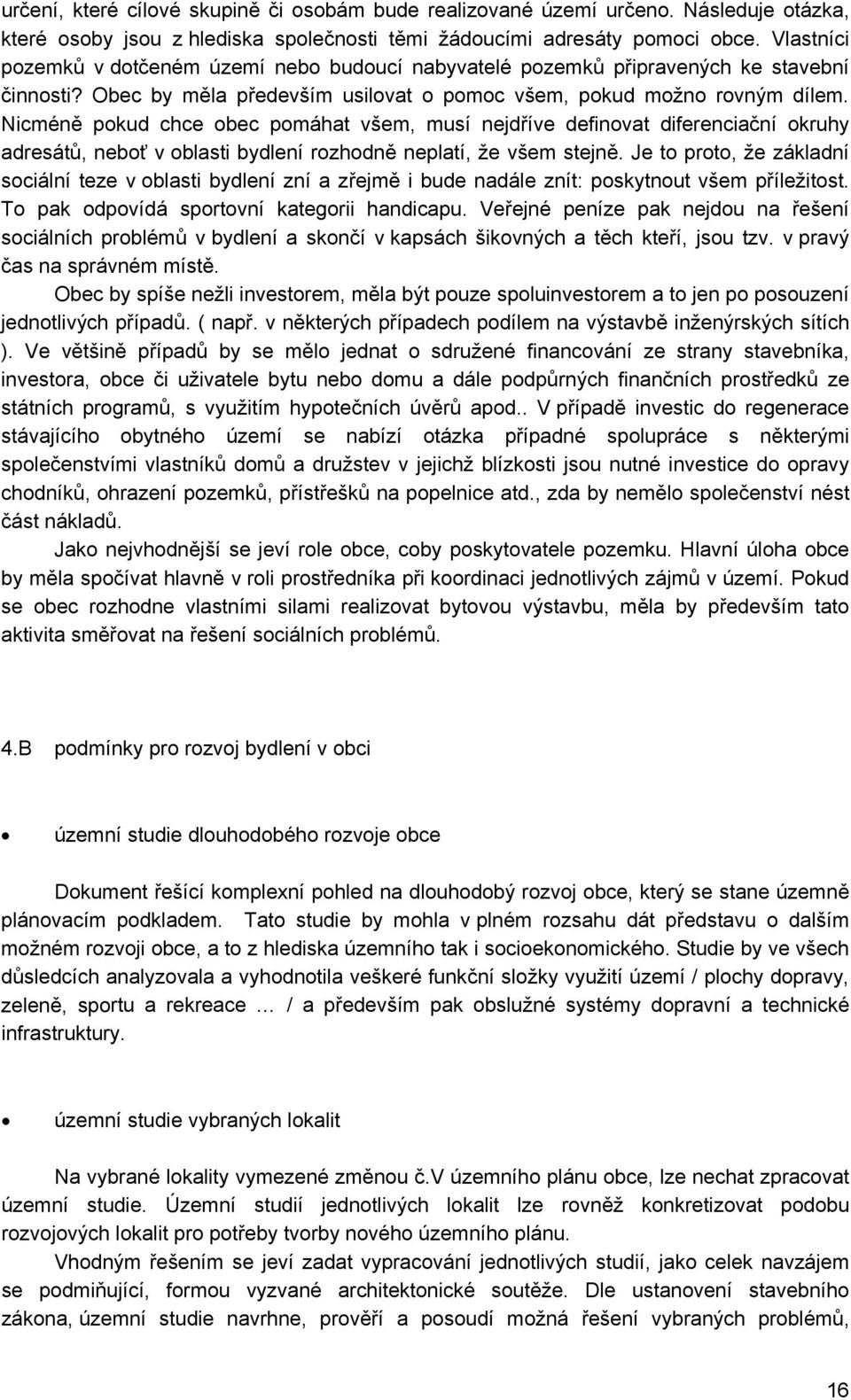 Nicméně pokud chce obec pomáhat všem, musí nejdříve definovat diferenciační okruhy adresátů, neboť v oblasti bydlení rozhodně neplatí, že všem stejně.