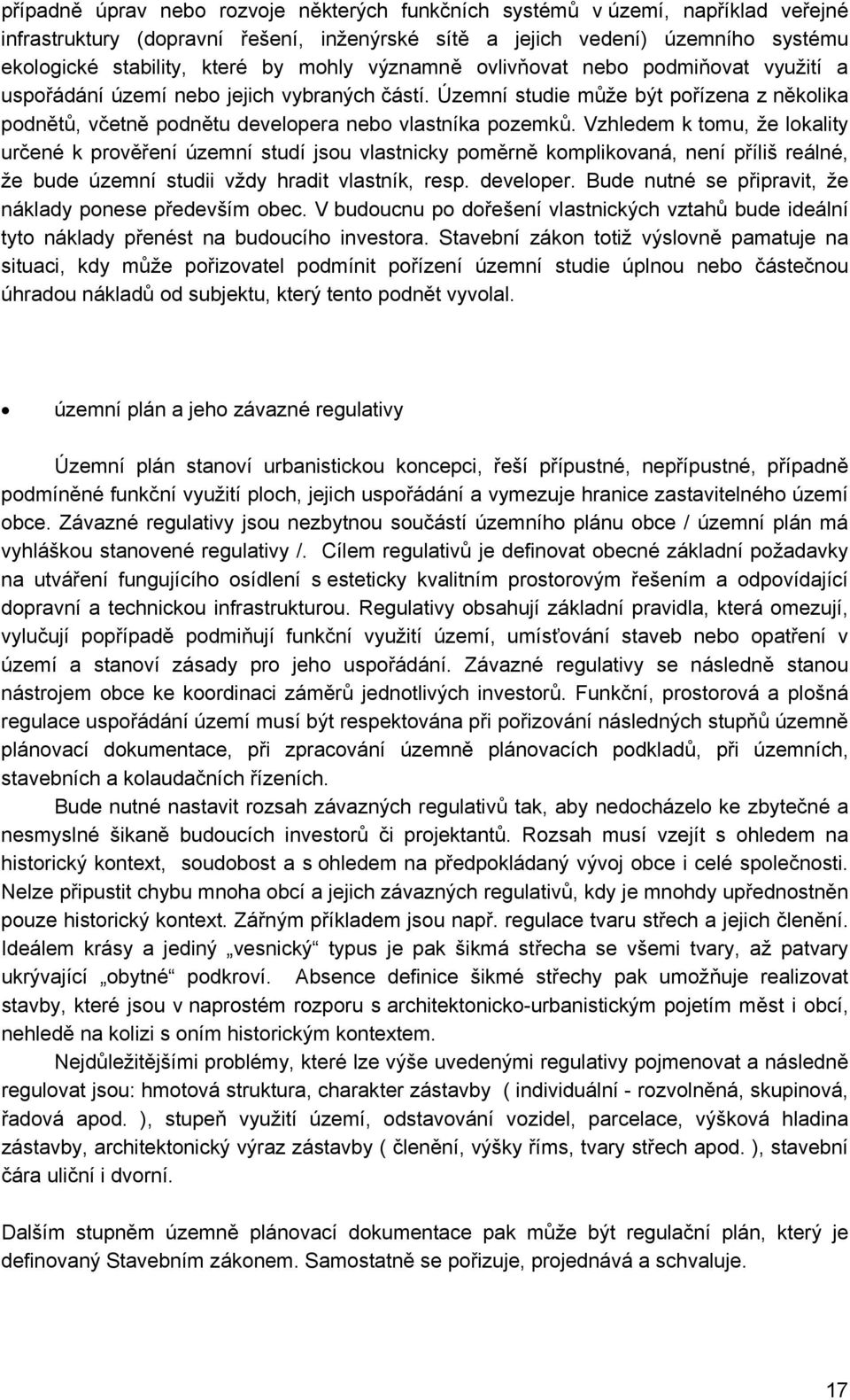 Vzhledem k tomu, že lokality určené k prověření územní studí jsou vlastnicky poměrně komplikovaná, není příliš reálné, že bude územní studii vždy hradit vlastník, resp. developer.