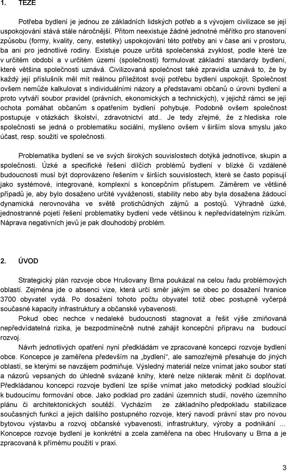 Existuje pouze určitá společenská zvyklost, podle které lze v určitém období a v určitém území (společnosti) formulovat základní standardy bydlení, které většina společnosti uznává.