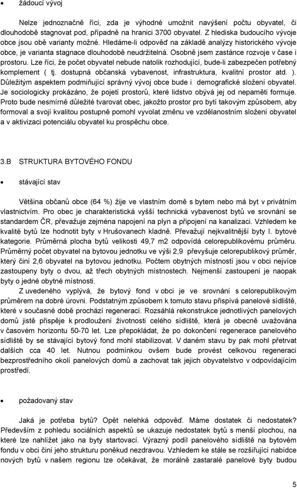 Osobně jsem zastánce rozvoje v čase i prostoru. Lze říci, že počet obyvatel nebude natolik rozhodující, bude-li zabezpečen potřebný komplement ( tj.