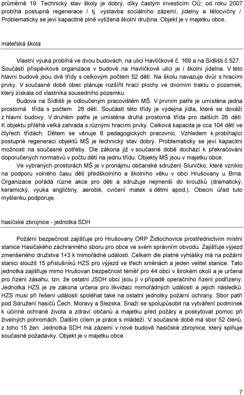 Součástí příspěvkové organizace v budově na Havlíčkově ulici je i školní jídelna. V této hlavní budově jsou dvě třídy s celkovým počtem 52 dětí. Na školu navazuje dvůr s hracími prvky.