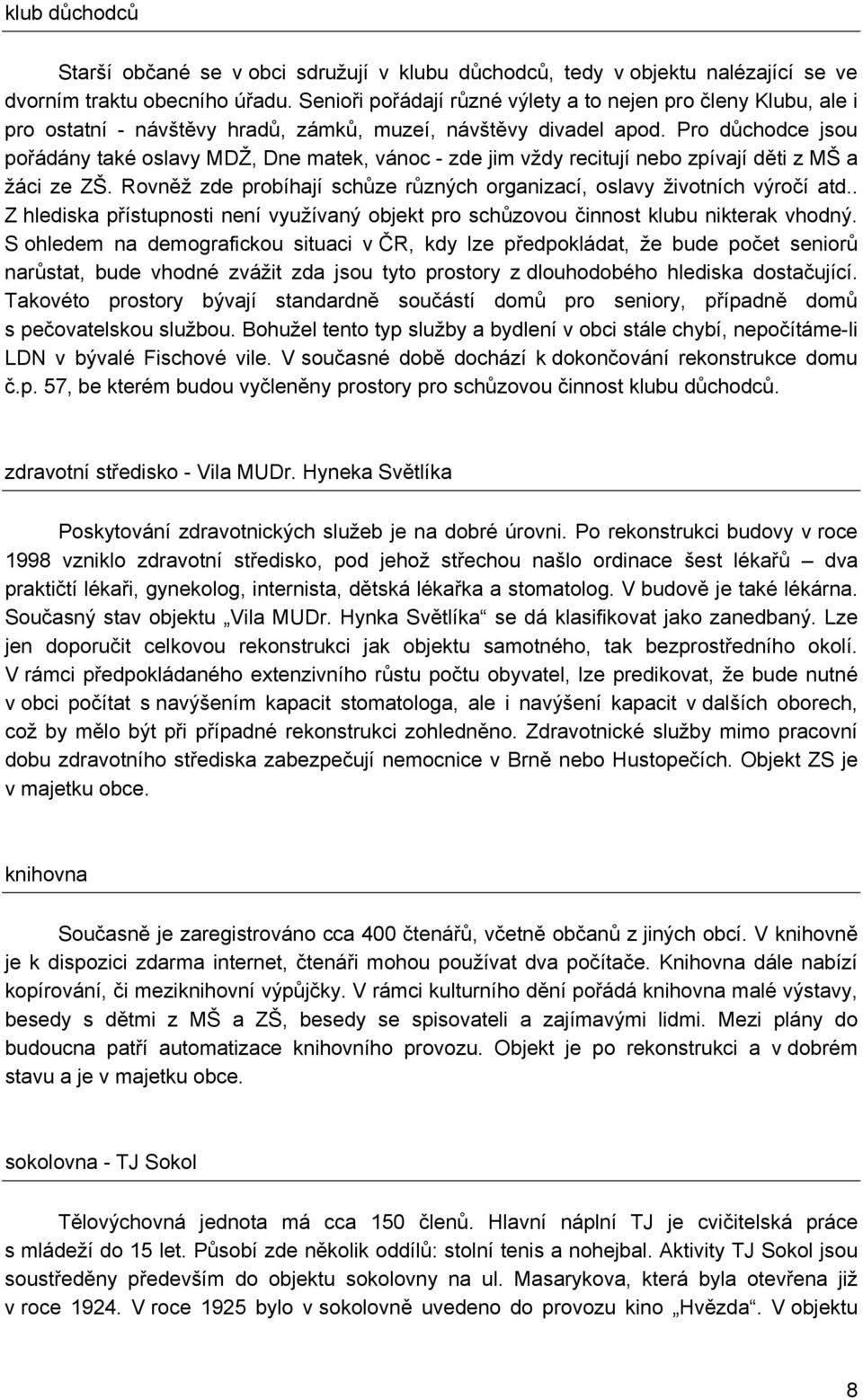 Pro důchodce jsou pořádány také oslavy MDŽ, Dne matek, vánoc - zde jim vždy recitují nebo zpívají děti z MŠ a žáci ze ZŠ. Rovněž zde probíhají schůze různých organizací, oslavy životních výročí atd.