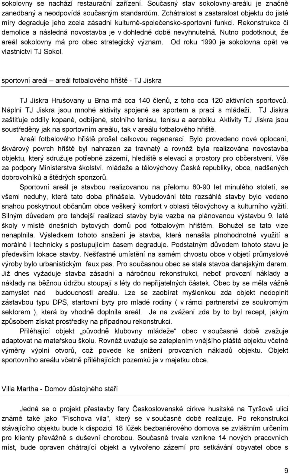 Nutno podotknout, že areál sokolovny má pro obec strategický význam. Od roku 1990 je sokolovna opět ve vlastnictví TJ Sokol.