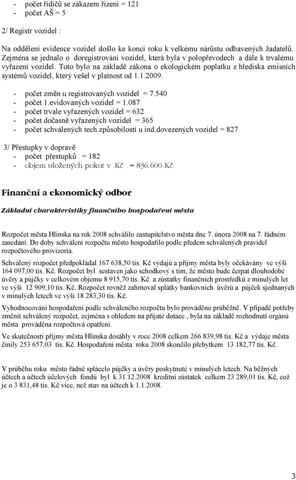 Toto bylo na základě zákona o ekologickém poplatku z hlediska emisních systémů vozidel, který vešel v platnost od 1.1.2009. - počet změn u registrovaných vozidel = 7.540 - počet 1.