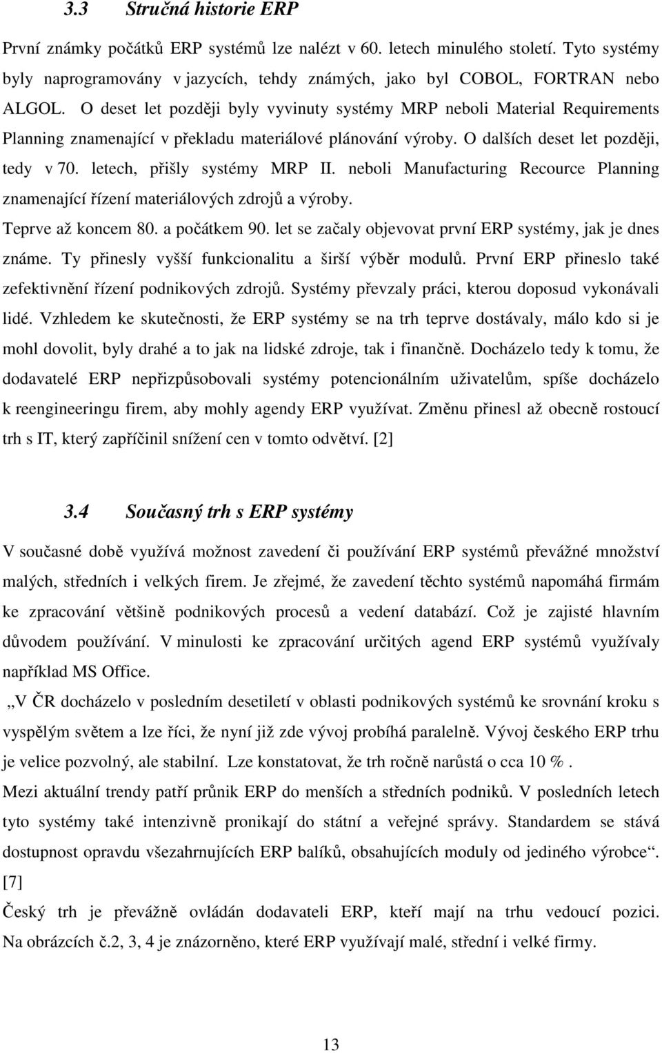 letech, přišly systémy MRP II. neboli Manufacturing Recource Planning znamenající řízení materiálových zdrojů a výroby. Teprve až koncem 80. a počátkem 90.