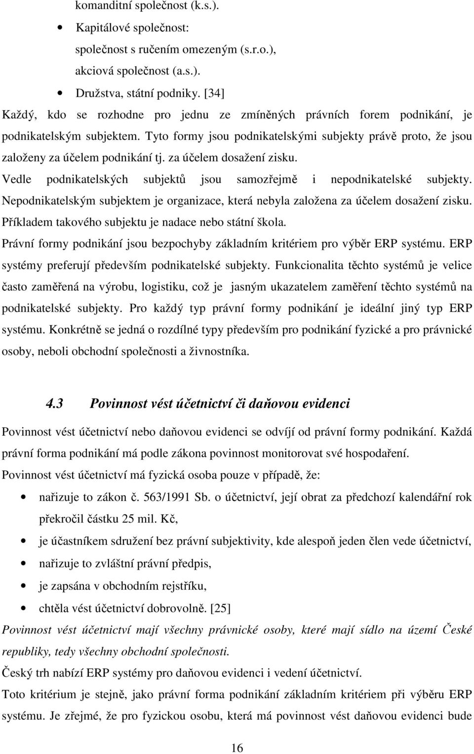 za účelem dosažení zisku. Vedle podnikatelských subjektů jsou samozřejmě i nepodnikatelské subjekty. Nepodnikatelským subjektem je organizace, která nebyla založena za účelem dosažení zisku.