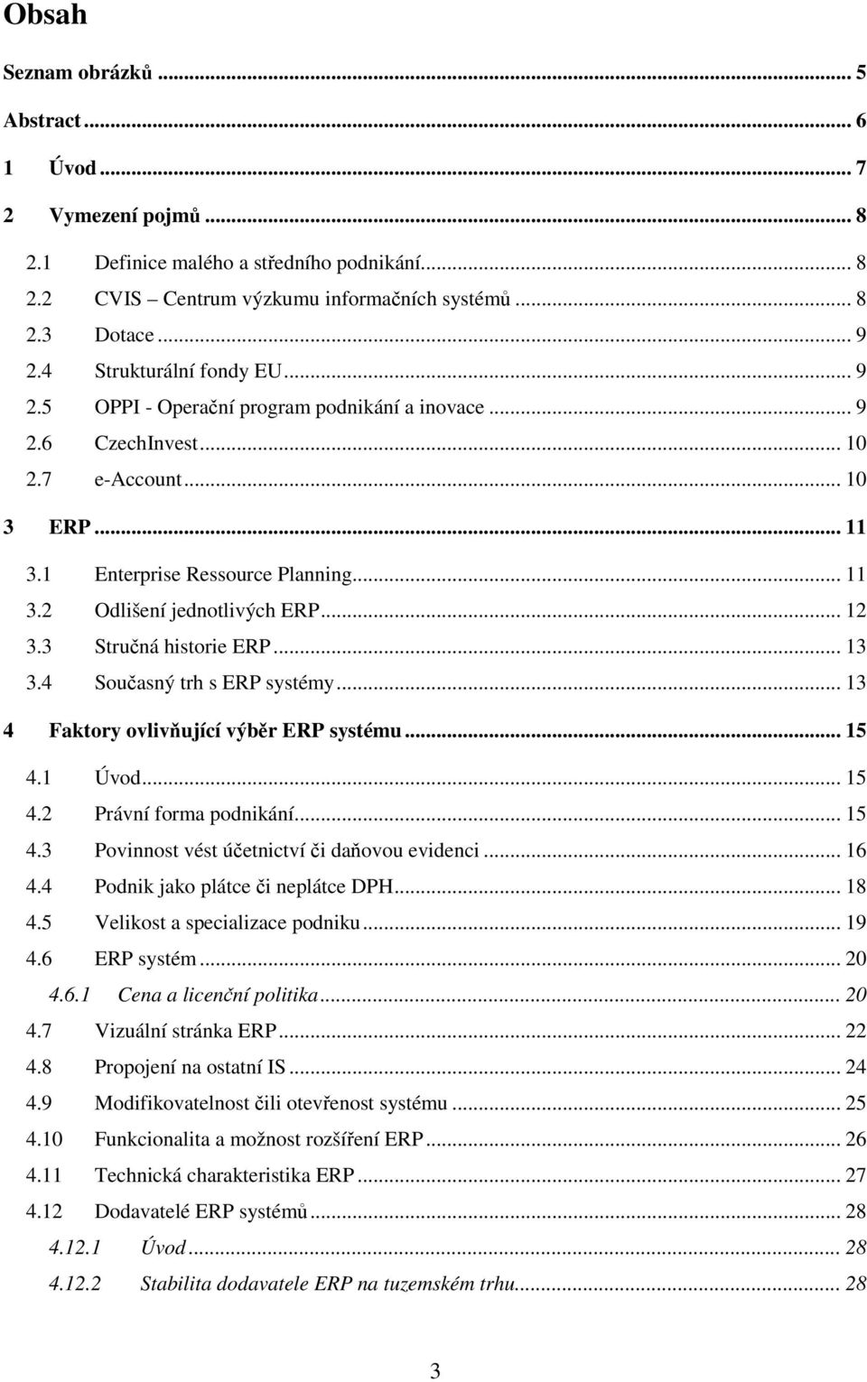 .. 12 3.3 Stručná historie ERP... 13 3.4 Současný trh s ERP systémy... 13 4 Faktory ovlivňující výběr ERP systému... 15 4.1 Úvod... 15 4.2 Právní forma podnikání... 15 4.3 Povinnost vést účetnictví či daňovou evidenci.