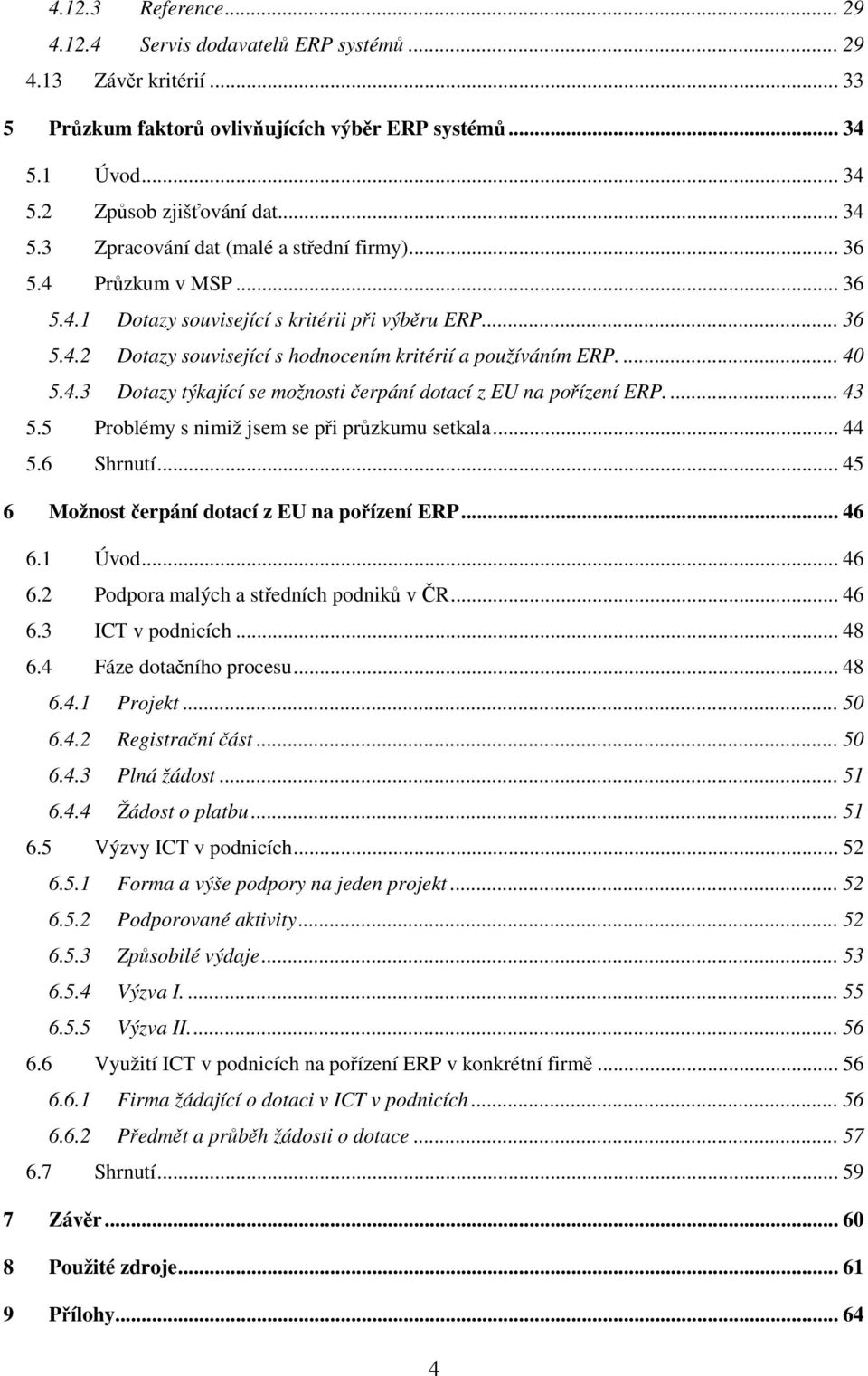 ... 43 5.5 Problémy s nimiž jsem se při průzkumu setkala... 44 5.6 Shrnutí... 45 6 Možnost čerpání dotací z EU na pořízení ERP... 46 6.1 Úvod... 46 6.2 Podpora malých a středních podniků v ČR... 46 6.3 ICT v podnicích.