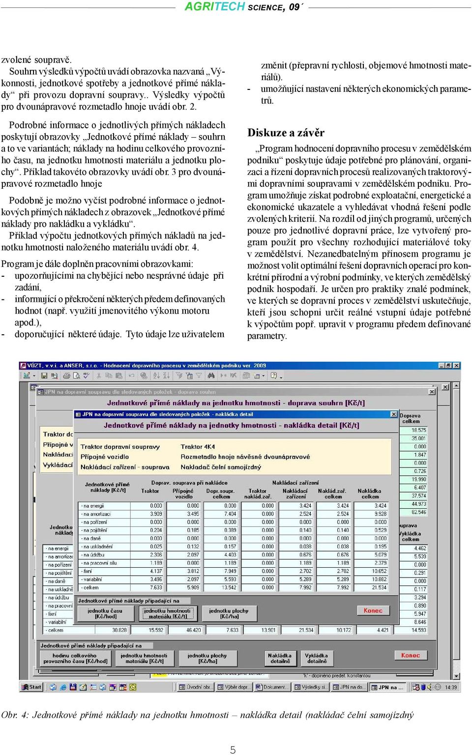 Podrobné informace o jednotlivých přímých nákladech poskytují obrazovky Jednotkové přímé náklady souhrn a to ve variantách; náklady na hodinu celkového provozního času, na jednotku hmotnosti