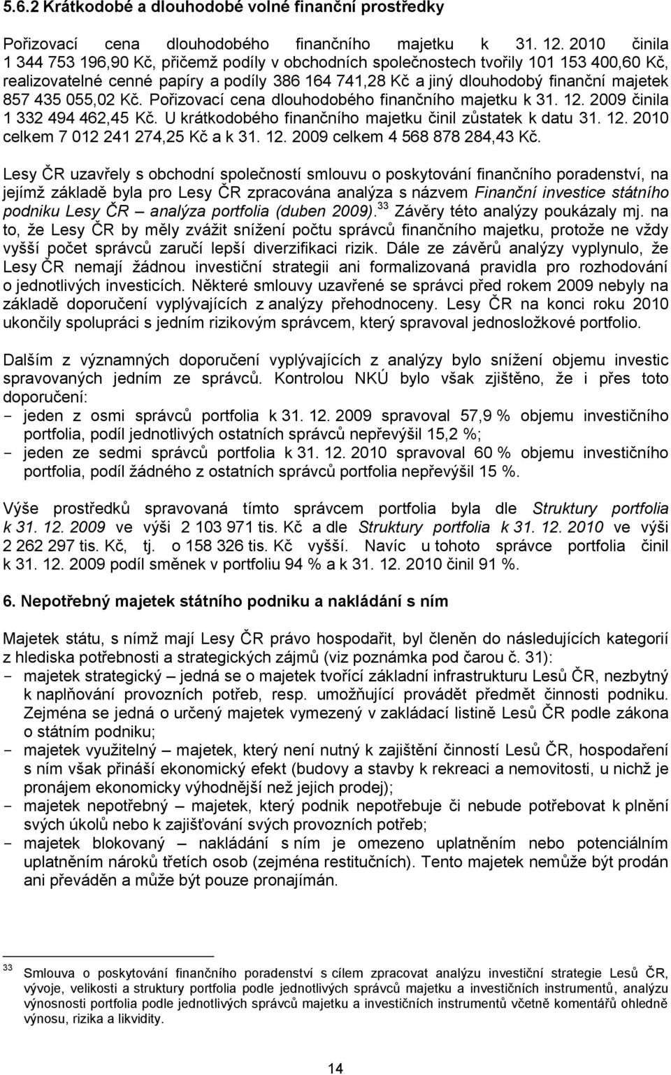 055,02 Kč. Pořizovací cena dlouhodobého finančního majetku k 31. 12. 2009 činila 1 332 494 462,45 Kč. U krátkodobého finančního majetku činil zůstatek k datu 31. 12. 2010 celkem 7 012 241 274,25 Kč a k 31.