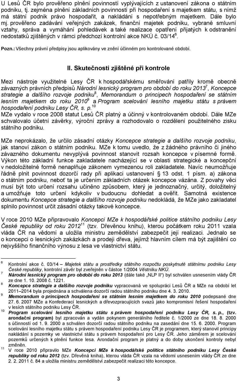 prověřeno zadávání veřejných zakázek, finanční majetek podniku, vybrané smluvní vztahy, správa a vymáhání pohledávek a také realizace opatření přijatých k odstranění nedostatků zjištěných v rámci