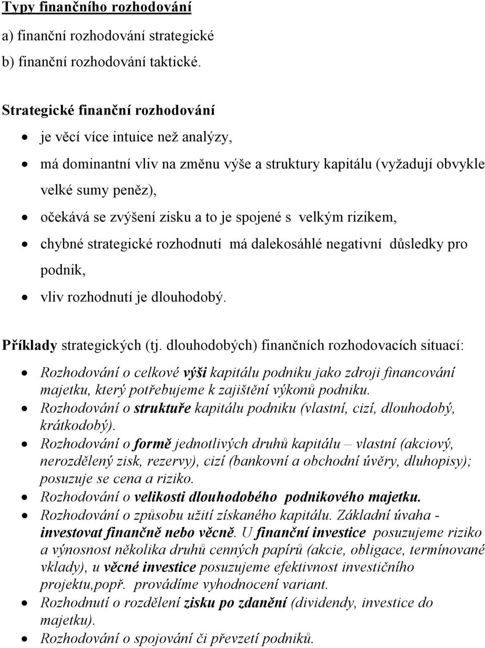 s velkým rizikem, chybné strategické rozhodnutí má dalekosáhlé negativní důsledky pro podnik, vliv rozhodnutí je dlouhodobý. Příklady strategických (tj.