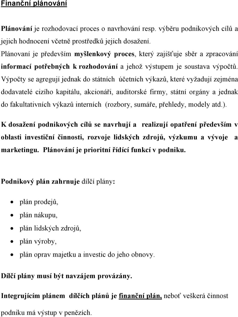 Výpočty se agregují jednak do státních účetních výkazů, které vyžadují zejména dodavatelé cizího kapitálu, akcionáři, auditorské firmy, státní orgány a jednak do fakultativních výkazů interních