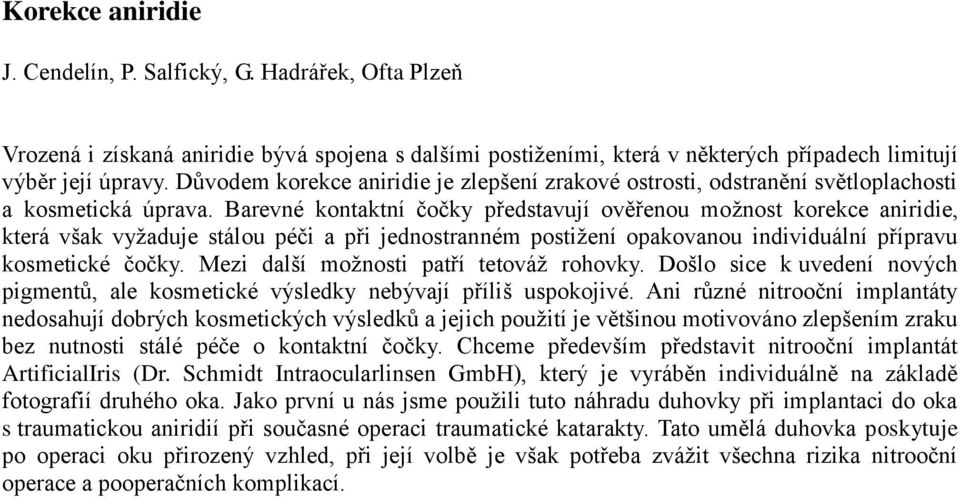 Barevné kontaktní čočky představují ověřenou možnost korekce aniridie, která však vyžaduje stálou péči a při jednostranném postižení opakovanou individuální přípravu kosmetické čočky.