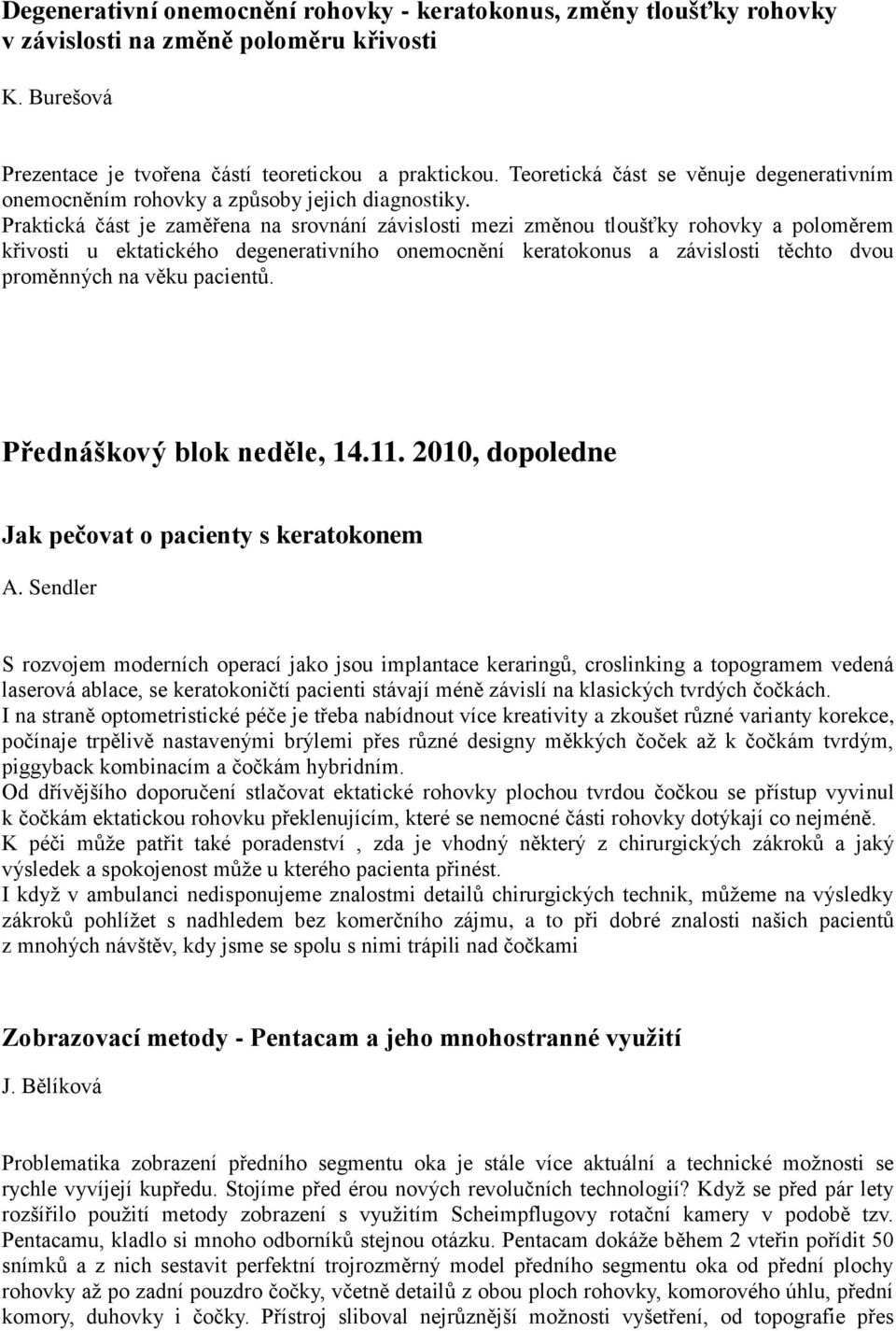 Praktická část je zaměřena na srovnání závislosti mezi změnou tloušťky rohovky a poloměrem křivosti u ektatického degenerativního onemocnění keratokonus a závislosti těchto dvou proměnných na věku