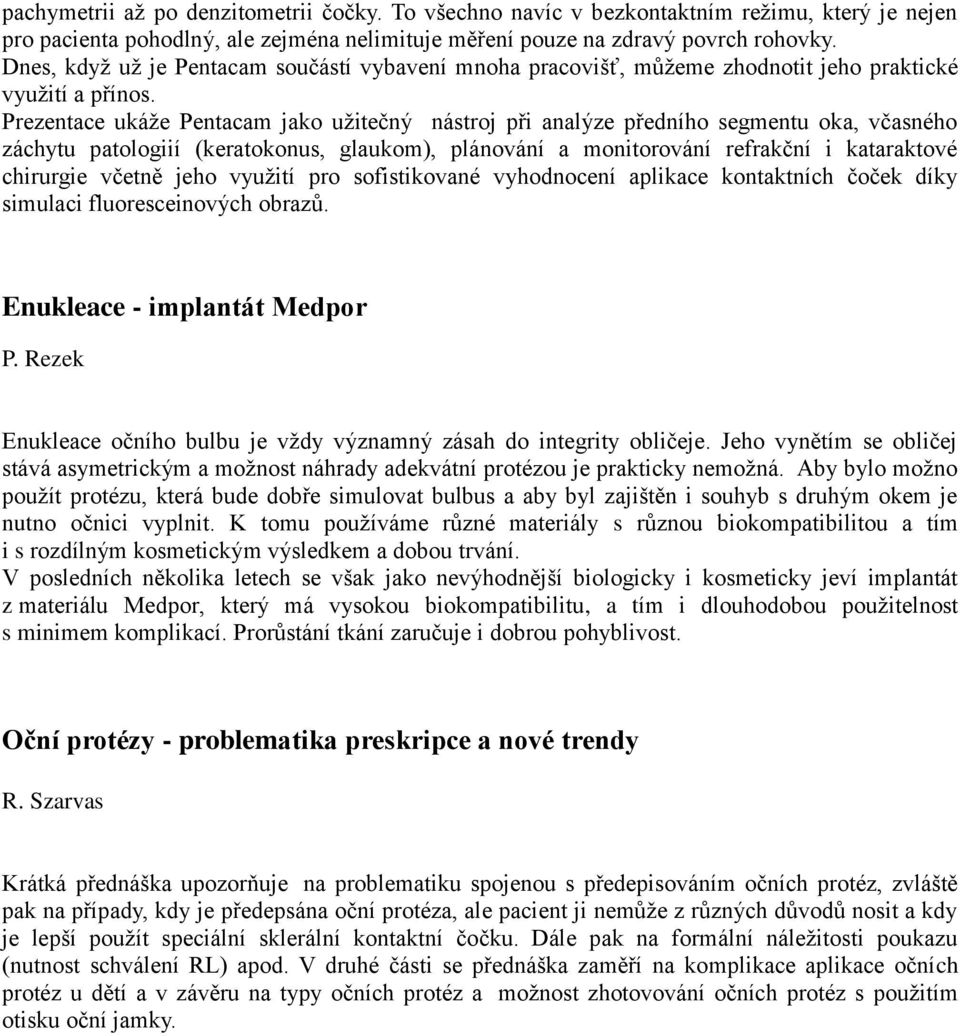 Prezentace ukáže Pentacam jako užitečný nástroj při analýze předního segmentu oka, včasného záchytu patologiií (keratokonus, glaukom), plánování a monitorování refrakční i kataraktové chirurgie