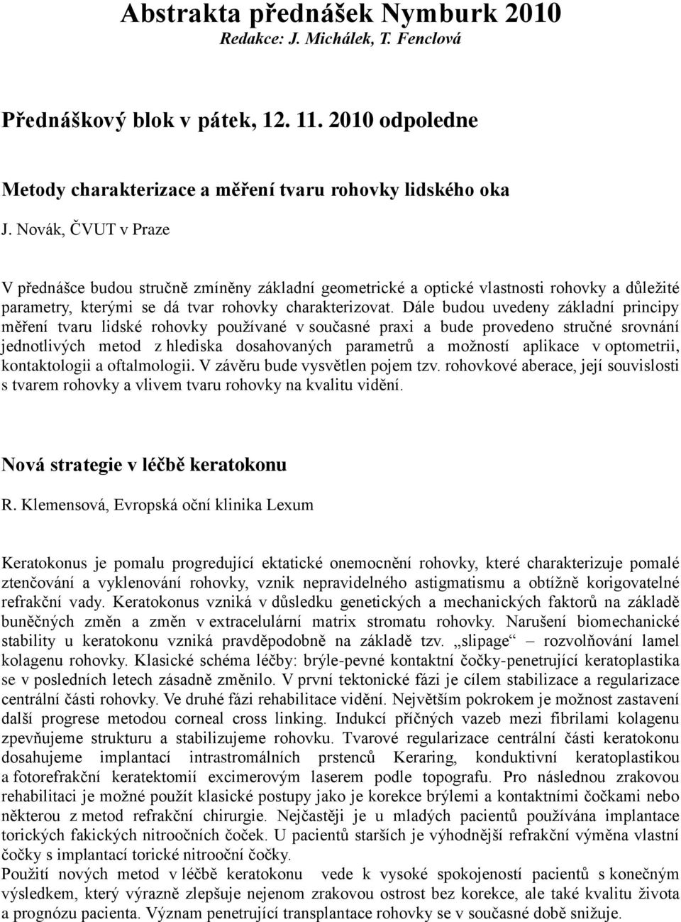 Dále budou uvedeny základní principy měření tvaru lidské rohovky používané v současné praxi a bude provedeno stručné srovnání jednotlivých metod z hlediska dosahovaných parametrů a možností aplikace