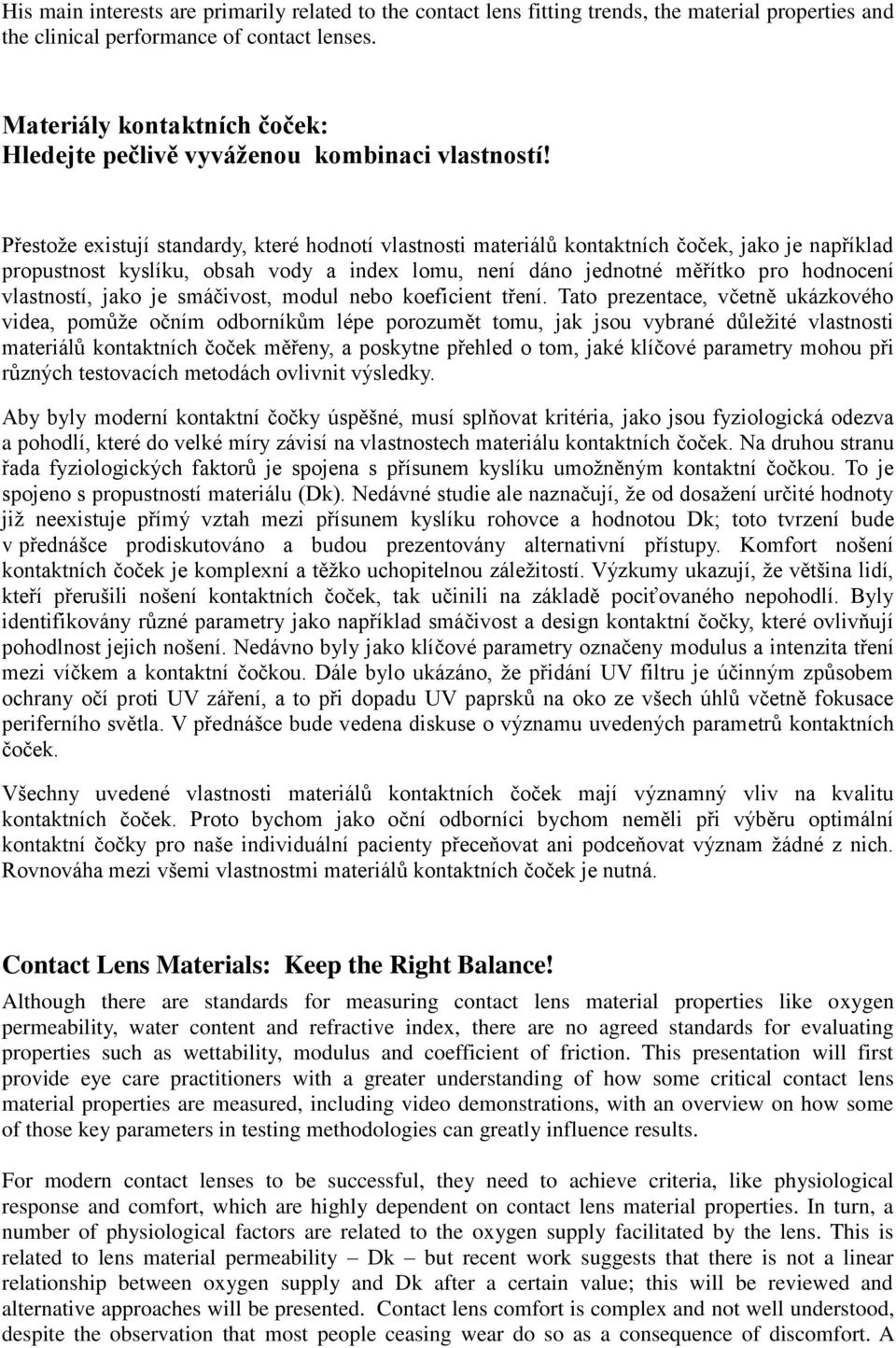 Přestože existují standardy, které hodnotí vlastnosti materiálů kontaktních čoček, jako je například propustnost kyslíku, obsah vody a index lomu, není dáno jednotné měřítko pro hodnocení vlastností,