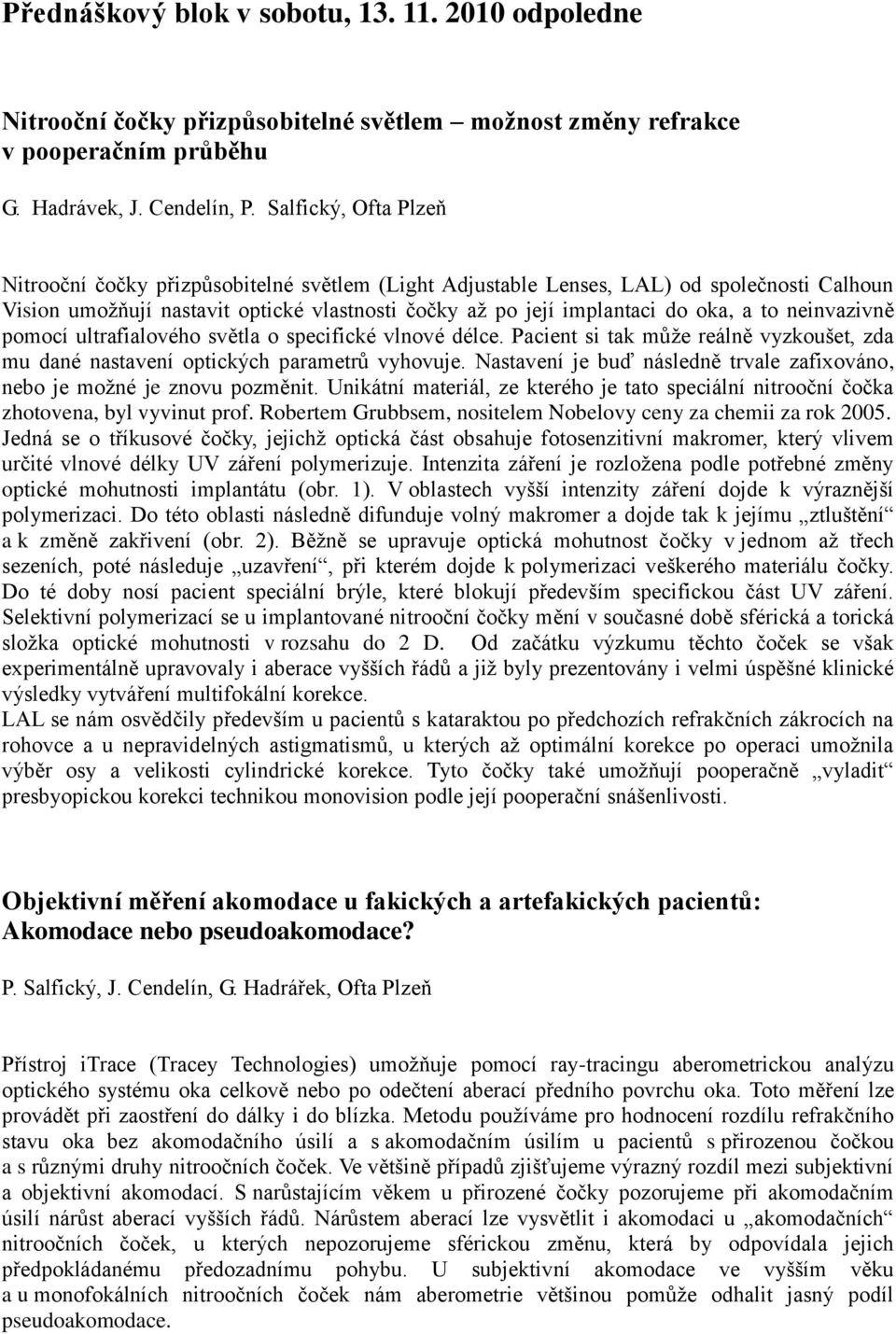 neinvazivně pomocí ultrafialového světla o specifické vlnové délce. Pacient si tak může reálně vyzkoušet, zda mu dané nastavení optických parametrů vyhovuje.