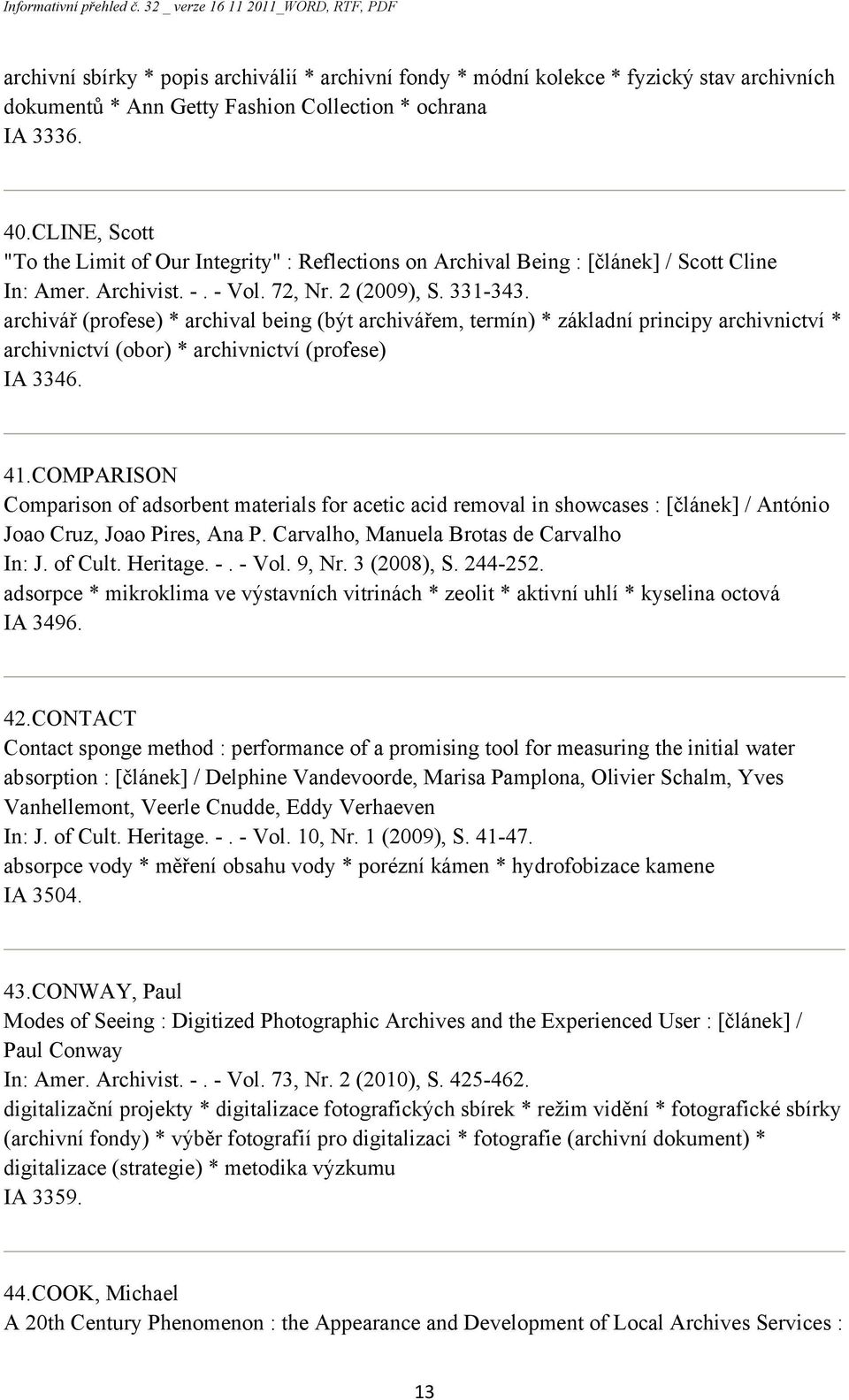 archivář (profese) * archival being (být archivářem, termín) * základní principy archivnictví * archivnictví (obor) * archivnictví (profese) IA 3346. 41.