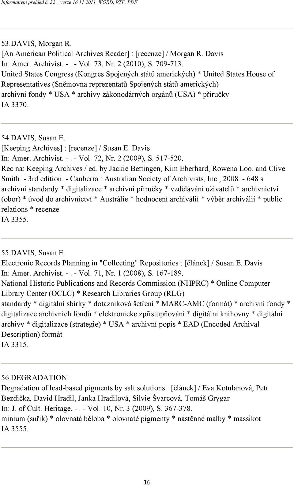 orgánů (USA) * příručky IA 3370. 54.DAVIS, Susan E. [Keeping Archives] : [recenze] / Susan E. Davis In: Amer. Archivist. -. - Vol. 72, Nr. 2 (2009), S. 517-520. Rec na: Keeping Archives / ed.