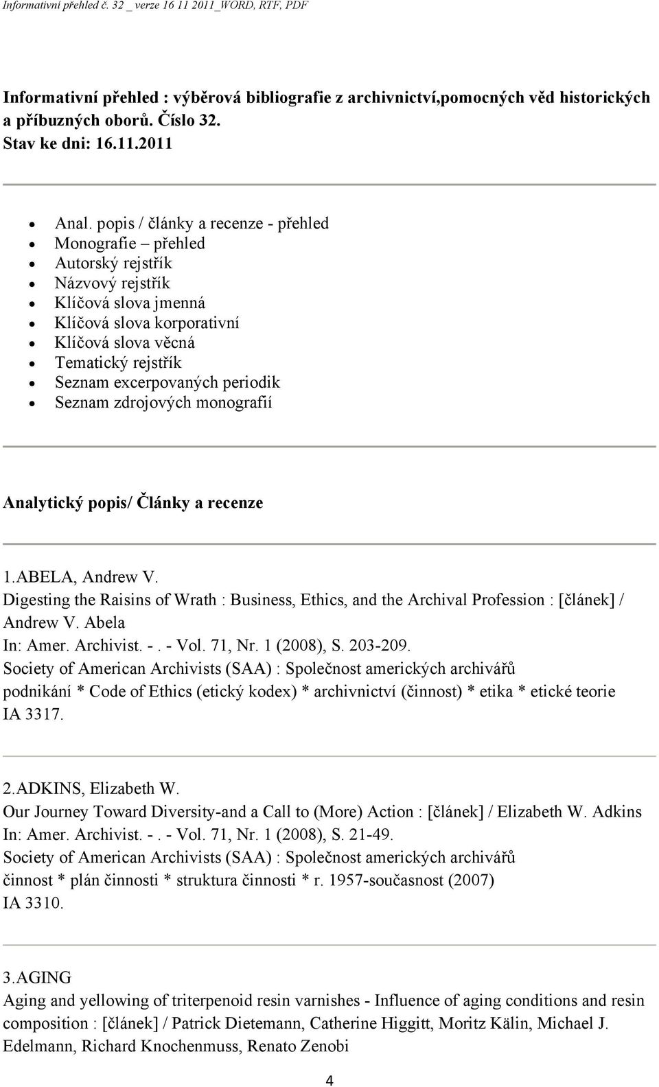 periodik Seznam zdrojových monografií Analytický popis/ Články a recenze 1.ABELA, Andrew V. Digesting the Raisins of Wrath : Business, Ethics, and the Archival Profession : [článek] / Andrew V.