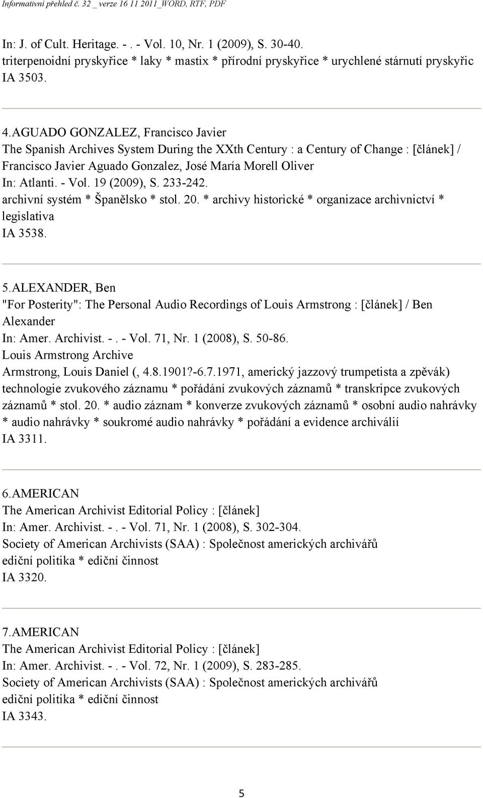 19 (2009), S. 233-242. archivní systém * Španělsko * stol. 20. * archivy historické * organizace archivnictví * legislativa IA 3538. 5.