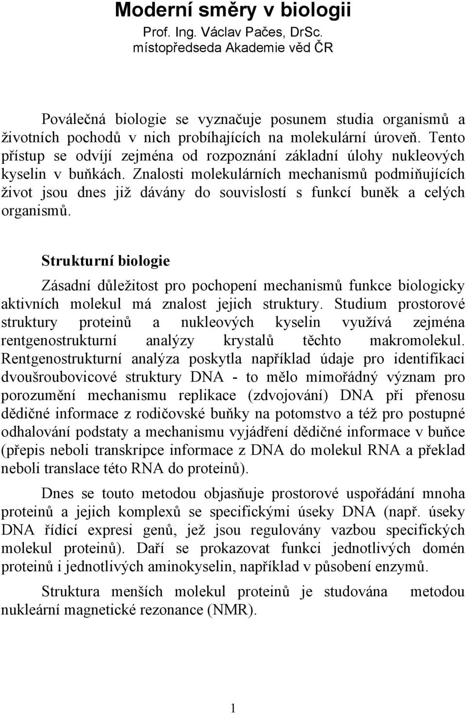 Tento přístup se odvíjí zejména od rozpoznání základní úlohy nukleových kyselin v buňkách.