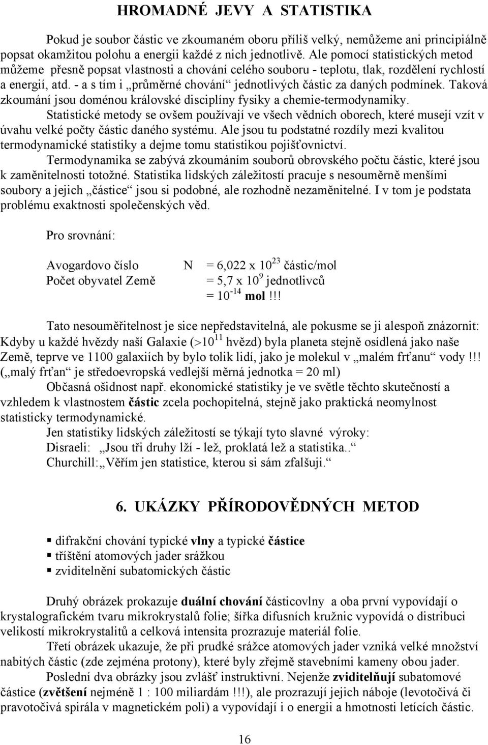 - a s tím i průměrné chování jednotlivých částic za daných podmínek. Taková zkoumání jsou doménou královské disciplíny fysiky a chemie-termodynamiky.