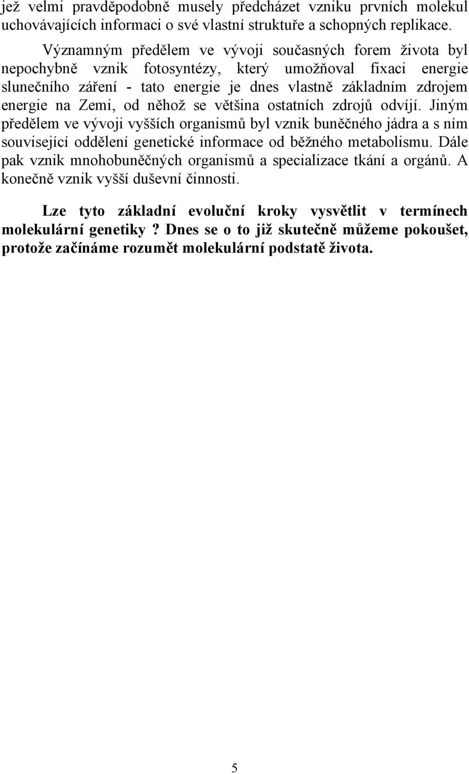 Zemi, od něhož se většina ostatních zdrojů odvíjí. Jiným předělem ve vývoji vyšších organismů byl vznik buněčného jádra a s ním související oddělení genetické informace od běžného metabolismu.