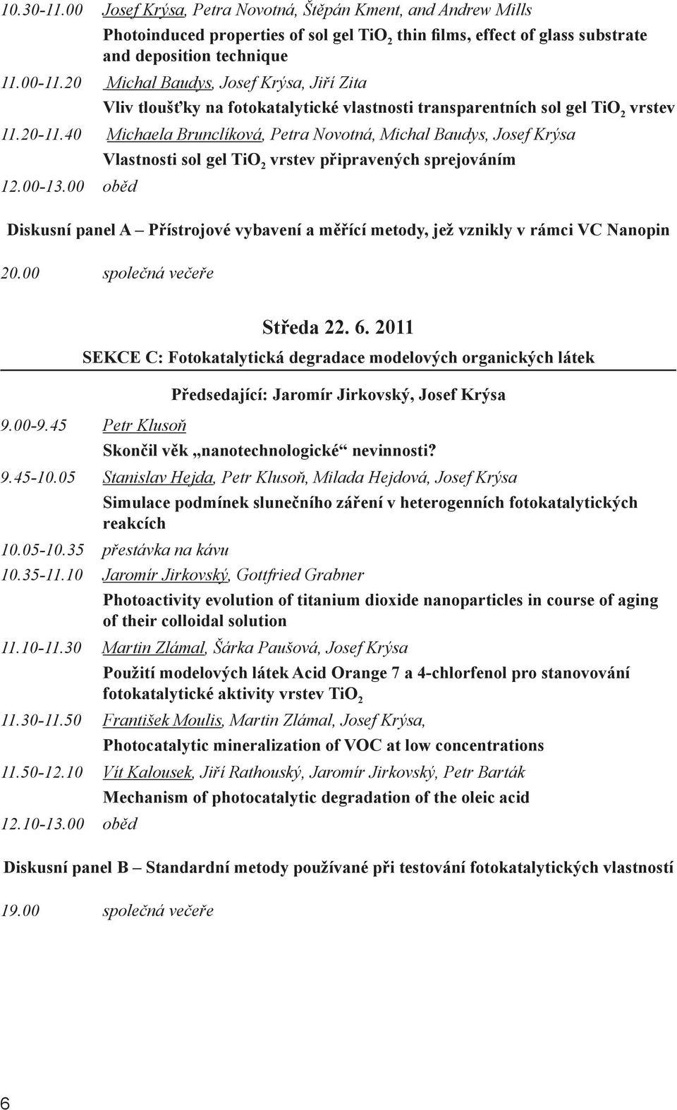 40 Michaela Brunclíková, Petra Novotná, Michal Baudys, Josef Krýsa Vlastnosti sol gel TiO 2 vrstev připravených sprejováním 12.00-13.