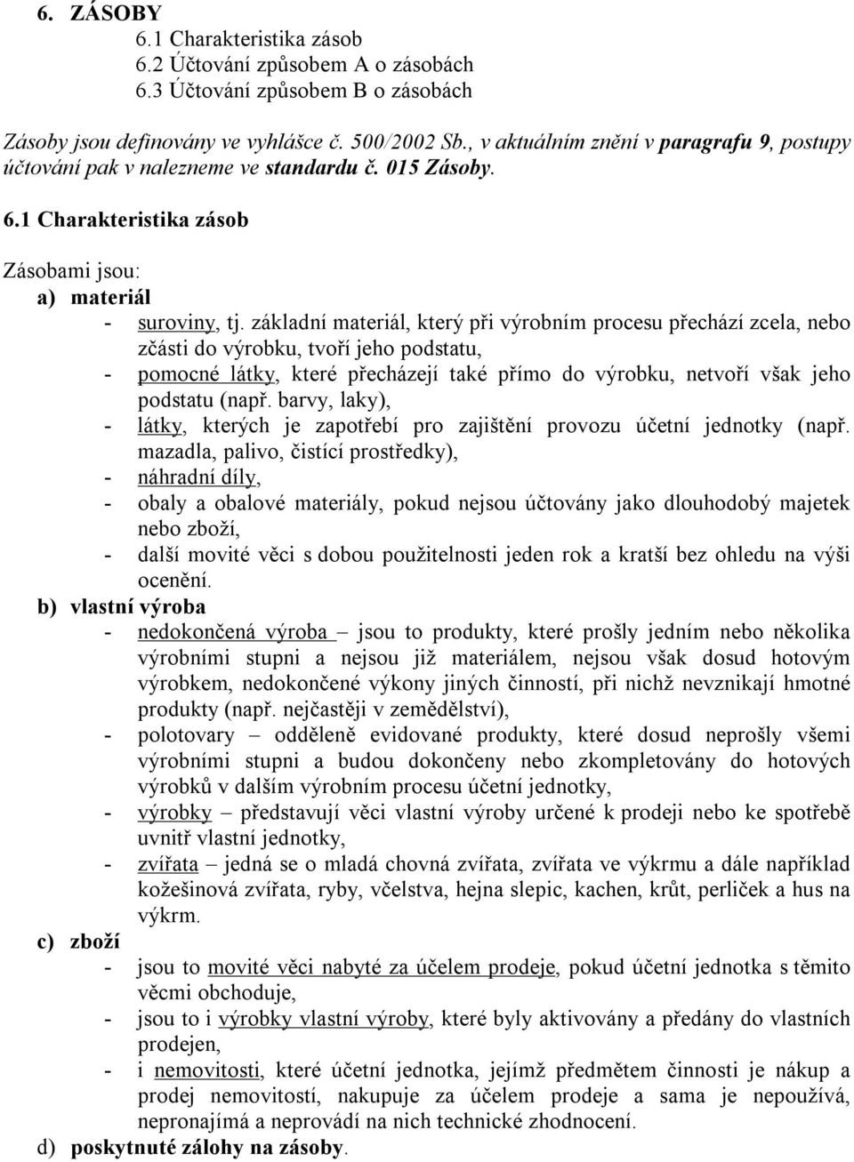 základní materiál, který při výrobním procesu přechází zcela, nebo zčásti do výrobku, tvoří jeho podstatu, - pomocné látky, které přecházejí také přímo do výrobku, netvoří však jeho podstatu (např.