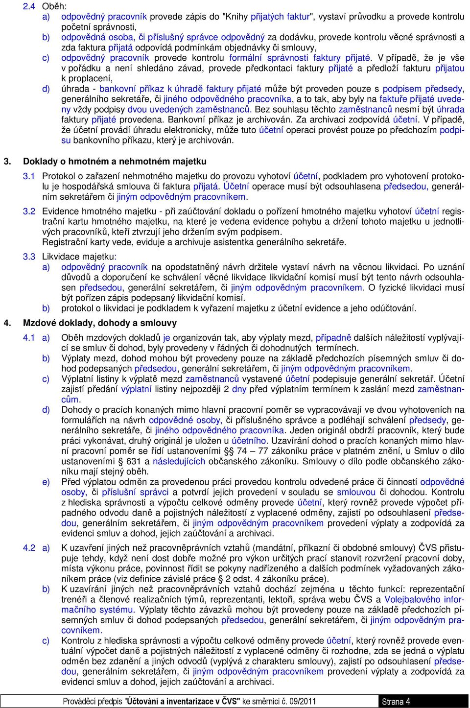 V případě, že je vše v pořádku a není shledáno závad, provede předkontaci faktury přijaté a předloží fakturu přijatou k proplacení, d) úhrada - bankovní příkaz k úhradě faktury přijaté může být