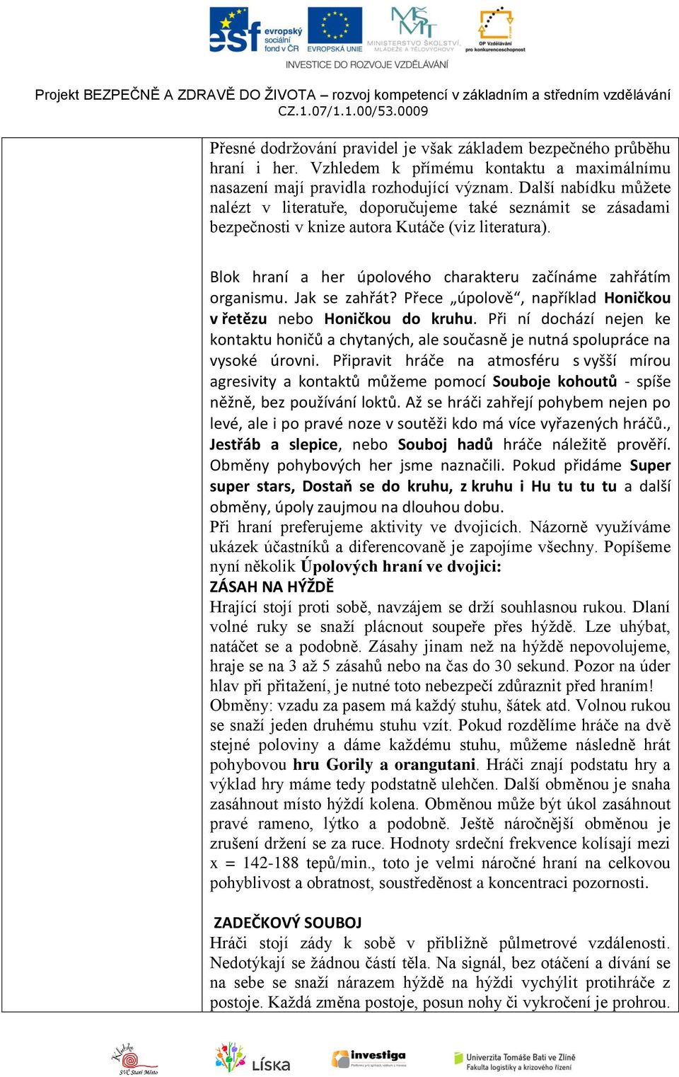 Jak se zahřát? Přece úpolově, například Honičkou v řetězu nebo Honičkou do kruhu. Při ní dochází nejen ke kontaktu honičů a chytaných, ale současně je nutná spolupráce na vysoké úrovni.