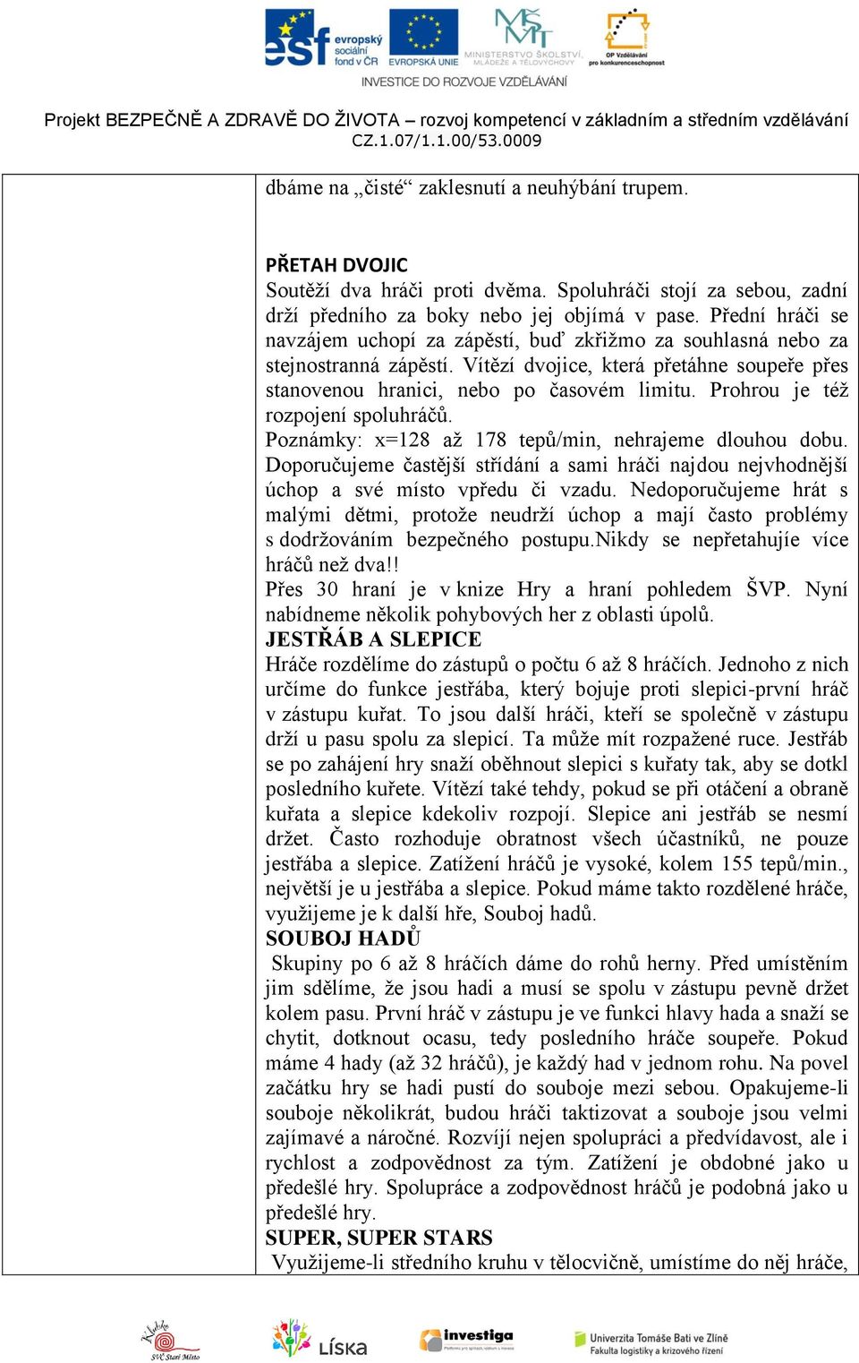 Prohrou je též rozpojení spoluhráčů. Poznámky: x=128 až 178 tepů/min, nehrajeme dlouhou dobu. Doporučujeme častější střídání a sami hráči najdou nejvhodnější úchop a své místo vpředu či vzadu.