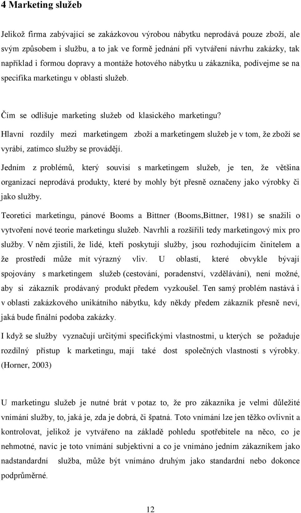 Hlavní rozdíly mezi marketingem zboží a marketingem služeb je v tom, že zboží se vyrábí, zatímco služby se provádějí.