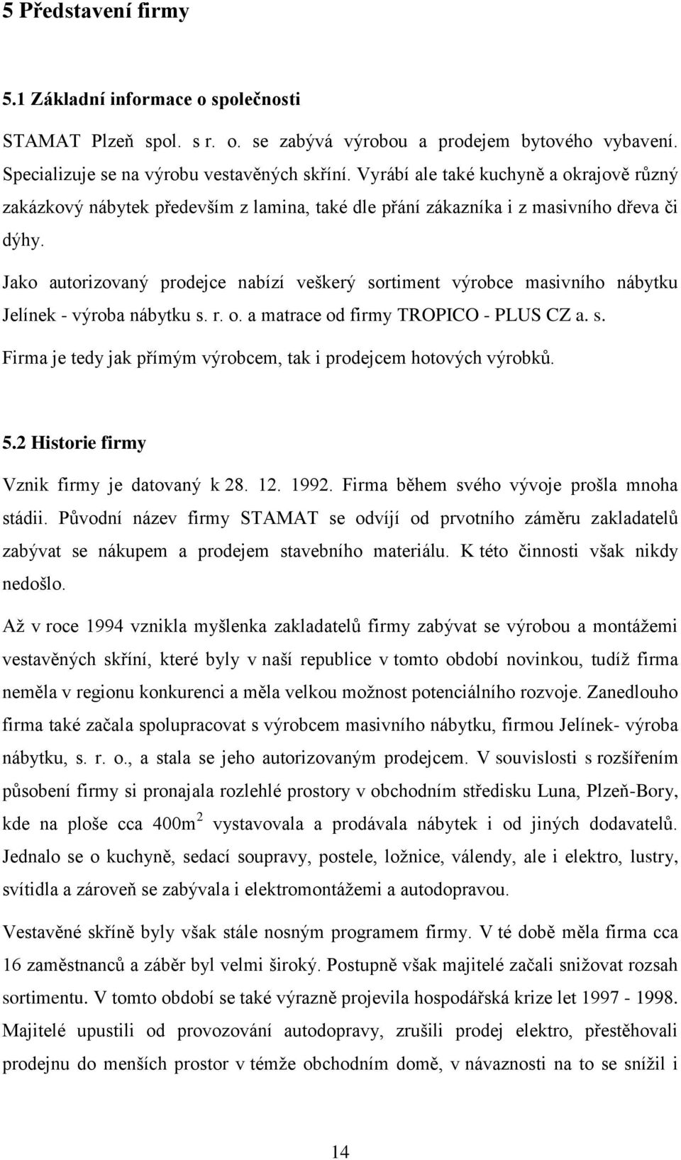 Jako autorizovaný prodejce nabízí veškerý sortiment výrobce masivního nábytku Jelínek - výroba nábytku s. r. o. a matrace od firmy TROPICO - PLUS CZ a. s. Firma je tedy jak přímým výrobcem, tak i prodejcem hotových výrobků.