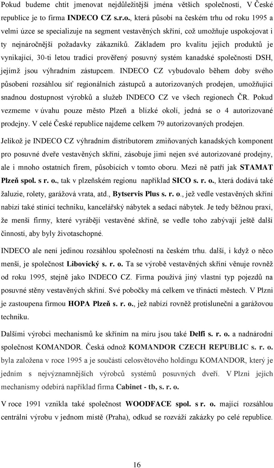 INDECO CZ vybudovalo během doby svého působení rozsáhlou síť regionálních zástupců a autorizovaných prodejen, umožňující snadnou dostupnost výrobků a služeb INDECO CZ ve všech regionech ČR.